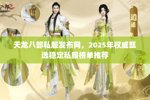 天龙八部私服发布网,2025年权威甄选稳定私服榜单推荐 天龙八部私服发布网,2025年权威甄选稳定私服榜单推荐