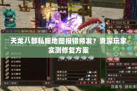 天龙八部私服地图报错频发？资深玩家实测修复方案