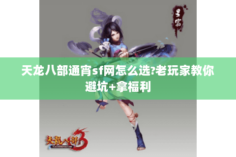 天龙八部通宵sf网怎么选?老玩家教你避坑+拿福利