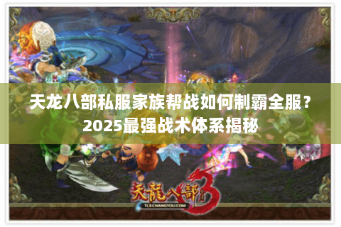 天龙八部私服家族帮战如何制霸全服？2025最强战术体系揭秘