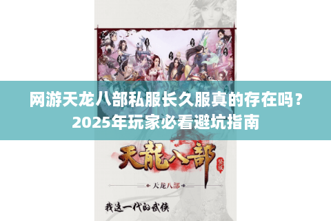 网游天龙八部私服长久服真的存在吗？2025年玩家必看避坑指南