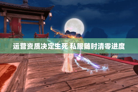 运营资质决定生死 私服随时清零进度 运营资质决定生死 私服随时清零进度