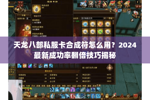 天龙八部私服卡合成符怎么用?2024最新成功率翻倍技巧揭秘 天龙八部私服卡合成符怎么用?2024最新成功率翻倍技巧揭秘