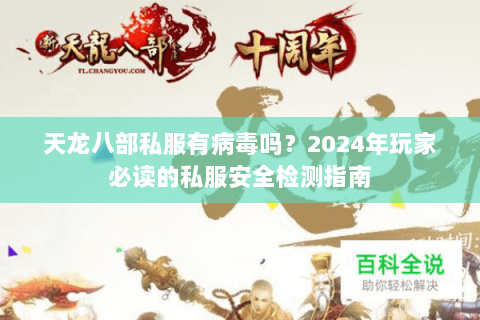 天龙八部私服有病毒吗?2024年玩家必读的私服安全检测指南 天龙八部私服有病毒吗?2024年玩家必读的私服安全检测指南