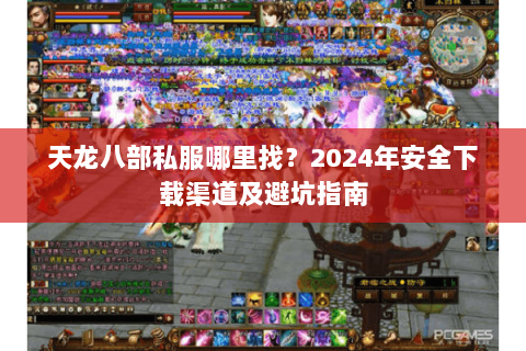 天龙八部私服哪里找？2024年安全下载渠道及避坑指南