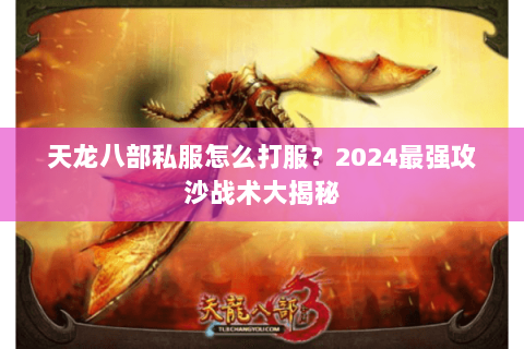 天龙八部私服怎么打服？2024最强攻沙战术大揭秘