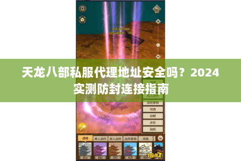 天龙八部私服代理地址安全吗？2024实测防封连接指南