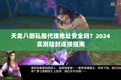 天龙八部私服代理地址安全吗？2024实测防封连接指南