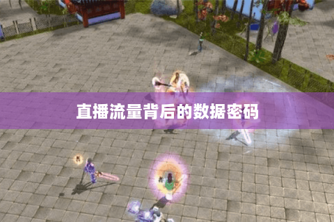 直播流量背后的数据密码 直播流量背后的数据密码
