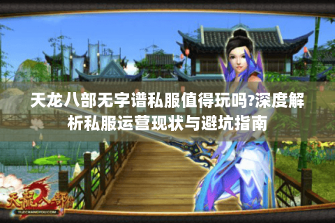 天龙八部无字谱私服值得玩吗?深度解析私服运营现状与避坑指南 天龙八部无字谱私服值得玩吗?深度解析私服运营现状与避坑指南