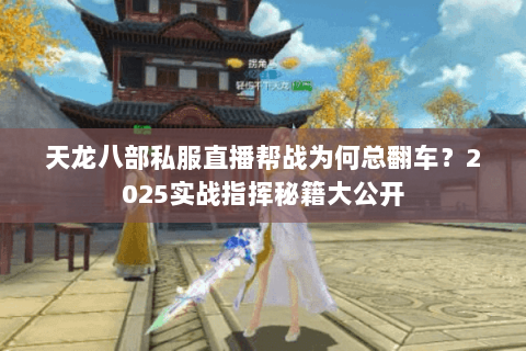 天龙八部私服直播帮战为何总翻车?2025实战指挥秘籍大公开 天龙八部私服直播帮战为何总翻车?2025实战指挥秘籍大公开