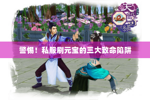 警惕!私服刷元宝的三大致命陷阱 警惕!私服刷元宝的三大致命陷阱