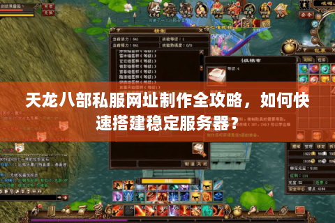 天龙八部私服网址制作全攻略,如何快速搭建稳定服务器? 天龙八部私服网址制作全攻略,如何快速搭建稳定服务器?