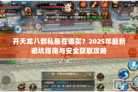开天龙八部私服在哪买?2025年最新避坑指南与安全获取攻略 开天龙八部私服在哪买?2025年最新避坑指南与安全获取攻略