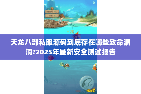 天龙八部私服源码到底存在哪些致命漏洞?2025年最新安全测试报告