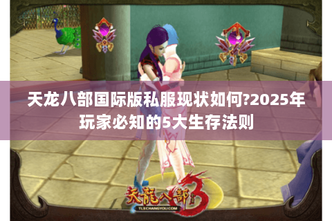 天龙八部国际版私服现状如何?2025年玩家必知的5大生存法则 天龙八部国际版私服现状如何?2025年玩家必知的5大生存法则