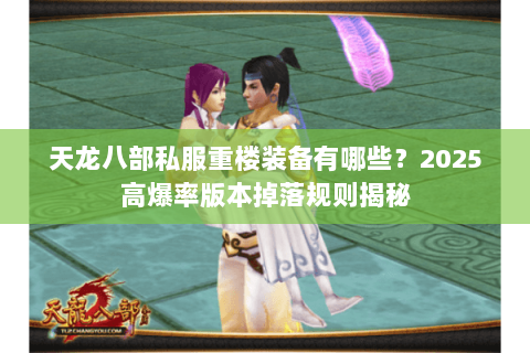 天龙八部私服重楼装备有哪些?2025高爆率版本掉落规则揭秘 天龙八部私服重楼装备有哪些?2025高爆率版本掉落规则揭秘