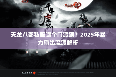 天龙八部私服哪个门派狠?2025年暴力输出流派解析 天龙八部私服哪个门派狠?2025年暴力输出流派解析