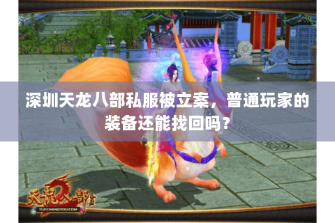 深圳天龙八部私服被立案，普通玩家的装备还能找回吗？