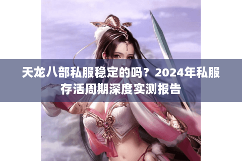 天龙八部私服稳定的吗？2024年私服存活周期深度实测报告