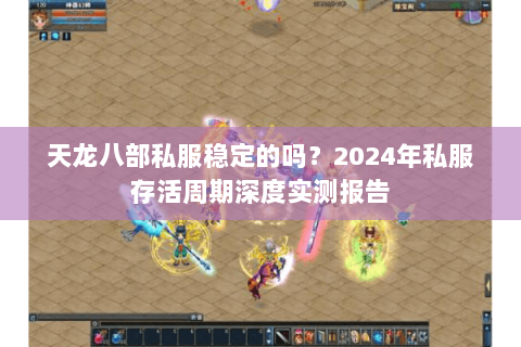天龙八部私服稳定的吗？2024年私服存活周期深度实测报告