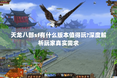 天龙八部sf有什么版本值得玩?深度解析玩家真实需求 天龙八部sf有什么版本值得玩?深度解析玩家真实需求