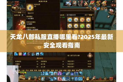 天龙八部私服直播哪里看?2025年最新安全观看指南 天龙八部私服直播哪里看?2025年最新安全观看指南