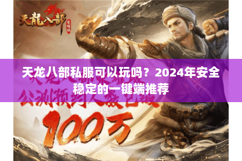 天龙八部私服可以玩吗?2024年安全稳定的一键端推荐 天龙八部私服可以玩吗?2024年安全稳定的一键端推荐