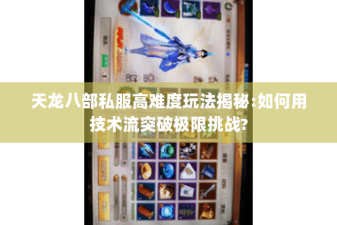 天龙八部私服高难度玩法揭秘:如何用技术流突破极限挑战? 天龙八部私服高难度玩法揭秘:如何用技术流突破极限挑战?