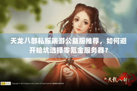 天龙八部私服端游公益服推荐,如何避开暗坑选择零氪金服务器? 天龙八部私服端游公益服推荐,如何避开暗坑选择零氪金服务器?
