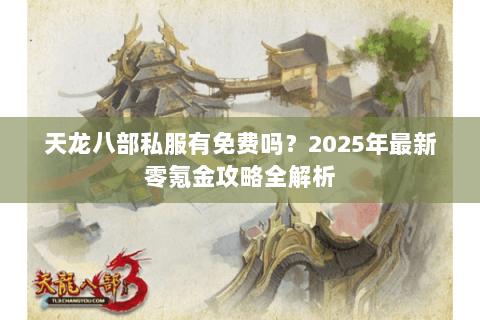 天龙八部私服有免费吗?2025年最新零氪金攻略全解析 天龙八部私服有免费吗?2025年最新零氪金攻略全解析