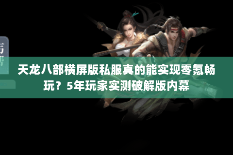 天龙八部横屏版私服真的能实现零氪畅玩？5年玩家实测破解版内幕
