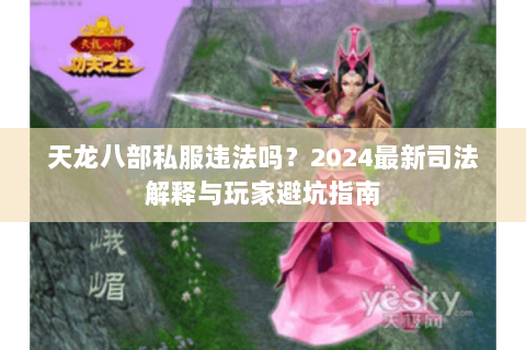 天龙八部私服违法吗?2024最新司法解释与玩家避坑指南 天龙八部私服违法吗?2024最新司法解释与玩家避坑指南