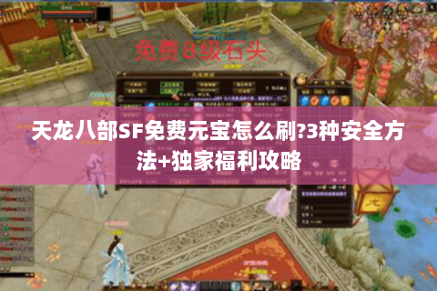 天龙八部SF免费元宝怎么刷?3种安全方法+独家福利攻略
