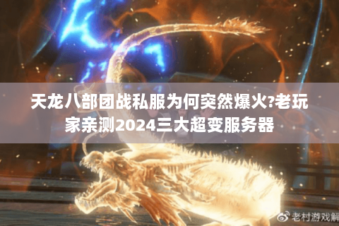 天龙八部团战私服为何突然爆火?老玩家亲测2024三大超变服务器 天龙八部团战私服为何突然爆火?老玩家亲测2024三大超变服务器