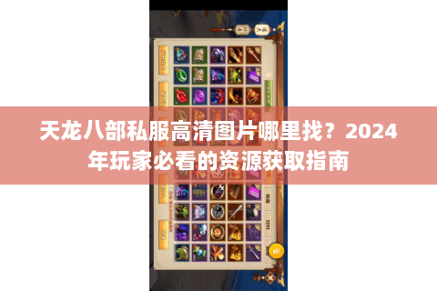 天龙八部私服高清图片哪里找?2024年玩家必看的资源获取指南 天龙八部私服高清图片哪里找?2024年玩家必看的资源获取指南