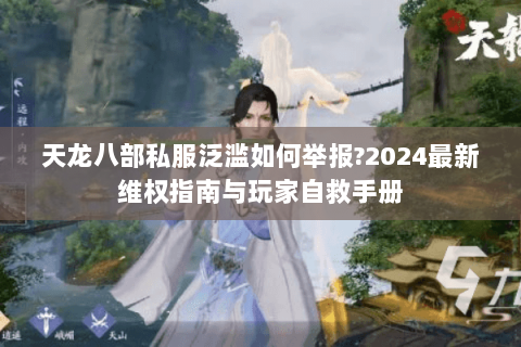 天龙八部私服泛滥如何举报?2024最新维权指南与玩家自救手册 天龙八部私服泛滥如何举报?2024最新维权指南与玩家自救手册
