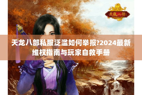 天龙八部私服泛滥如何举报?2024最新维权指南与玩家自救手册 天龙八部私服泛滥如何举报?2024最新维权指南与玩家自救手册
