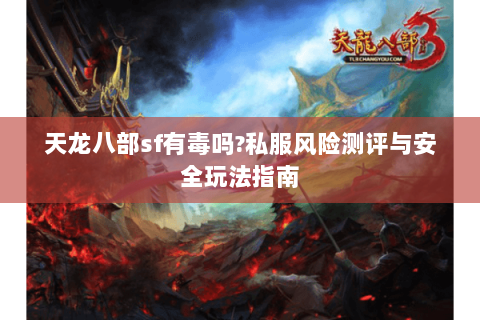 天龙八部sf有毒吗?私服风险测评与安全玩法指南