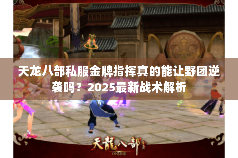 天龙八部私服金牌指挥真的能让野团逆袭吗？2025最新战术解析