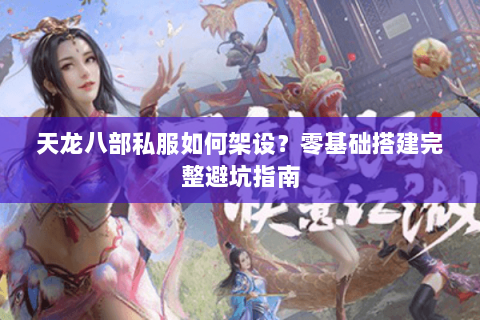 天龙八部私服如何架设？零基础搭建完整避坑指南