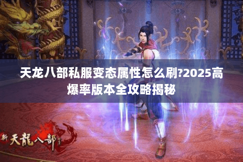 天龙八部私服变态属性怎么刷?2025高爆率版本全攻略揭秘 天龙八部私服变态属性怎么刷?2025高爆率版本全攻略揭秘