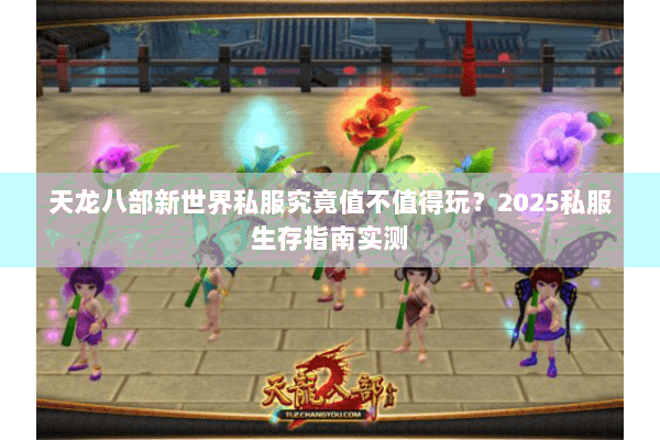 天龙八部新世界私服究竟值不值得玩?2025私服生存指南实测 天龙八部新世界私服究竟值不值得玩?2025私服生存指南实测