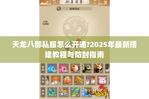 天龙八部私服怎么开通?2025年最新搭建教程与防封指南 天龙八部私服怎么开通?2025年最新搭建教程与防封指南