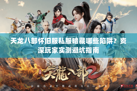 天龙八部怀旧服私服暗藏哪些陷阱?资深玩家实测避坑指南 天龙八部怀旧服私服暗藏哪些陷阱?资深玩家实测避坑指南