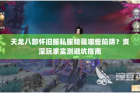 天龙八部怀旧服私服暗藏哪些陷阱?资深玩家实测避坑指南 天龙八部怀旧服私服暗藏哪些陷阱?资深玩家实测避坑指南