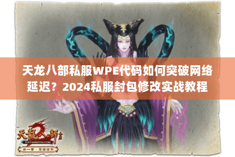 天龙八部私服WPE代码如何突破网络延迟?2024私服封包修改实战教程 天龙八部私服WPE代码如何突破网络延迟?2024私服封包修改实战教程