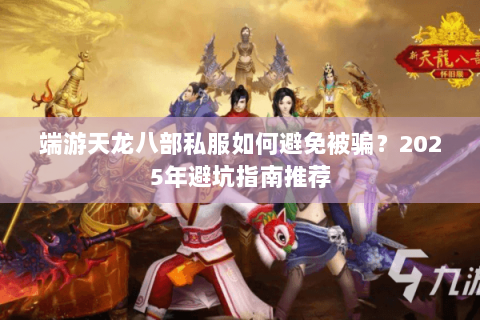 端游天龙八部私服如何避免被骗?2025年避坑指南推荐 端游天龙八部私服如何避免被骗?2025年避坑指南推荐