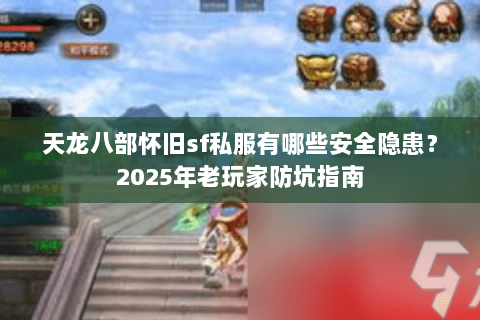 天龙八部怀旧sf私服有哪些安全隐患？2025年老玩家防坑指南