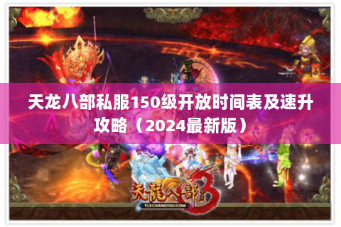 天龙八部私服150级开放时间表及速升攻略(2024最新版) 天龙八部私服150级开放时间表及速升攻略(2024最新版)
